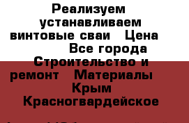 Реализуем, устанавливаем винтовые сваи › Цена ­ 1 250 - Все города Строительство и ремонт » Материалы   . Крым,Красногвардейское